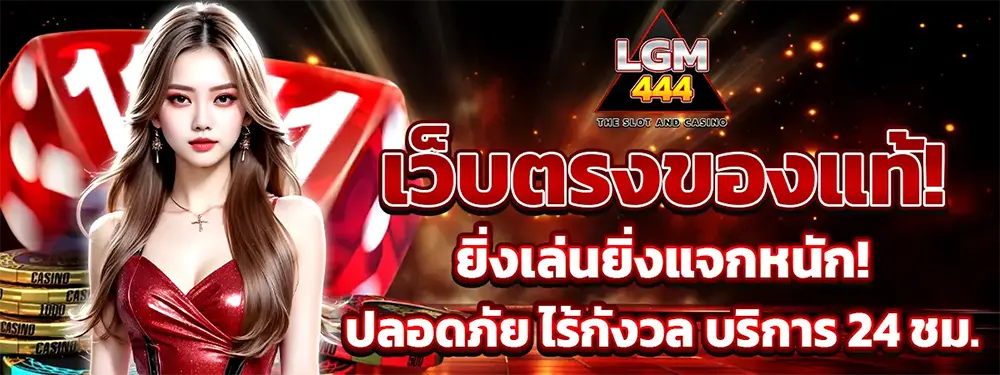 LGM444 เว็บตรงของแท้ สล็อตและคาสิโนออนไลน์ เล่นง่าย ปลอดภัย บริการตลอด 24 ชั่วโมง
