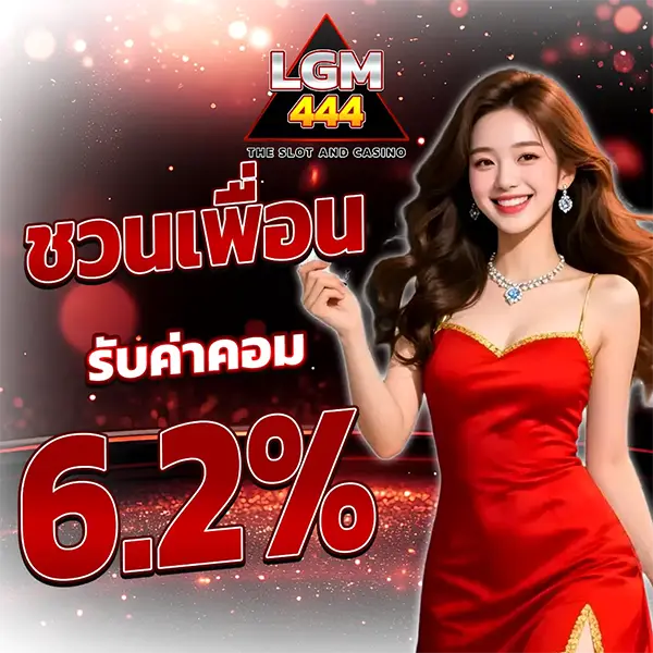 โปรโมชั่นชวนเพื่อน LGM444 รับค่าคอมมิชชั่น 6.2% จากยอดเล่นของเพื่อน